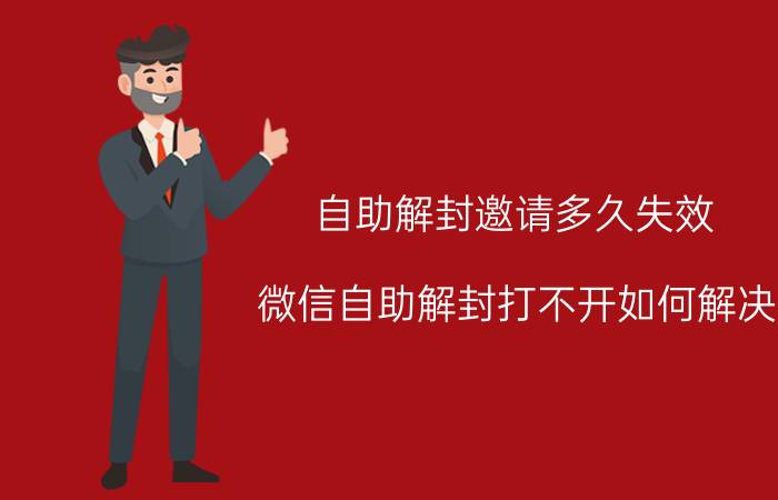 自助解封邀请多久失效 微信自助解封打不开如何解决？